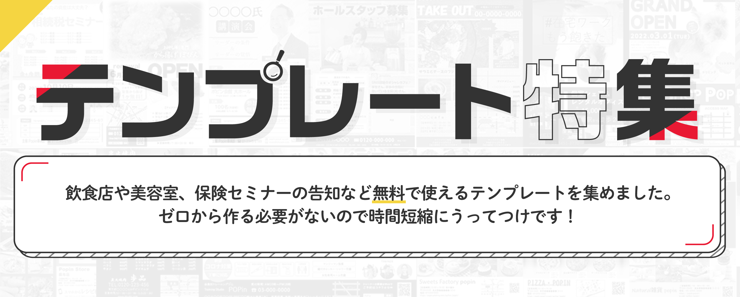 テンプレート特集。飲食店や美容室、保険セミナーの告知など無料で使えるテンプレートを集めました。ゼロから作る必要がないので時間短縮にうってつけです！